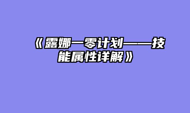 《露娜一零计划——技能属性详解》