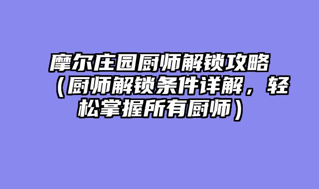 摩尔庄园厨师解锁攻略(厨师解锁条件详解,轻松掌握所有厨师)