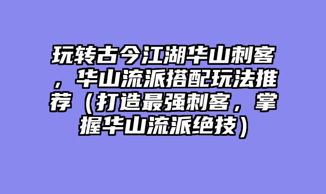 玩转古今江湖华山刺客，华山流派搭配玩法推荐?......														    

								</div>
							</article>
							
							<!-- 上下篇 -->
							<div class=
