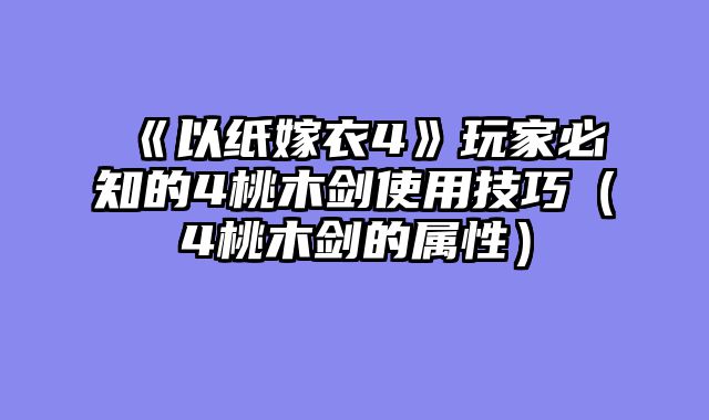 《以纸嫁衣4》玩家必知的4桃木剑使用技巧(4桃木剑的属性)