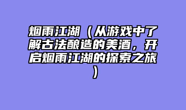 烟雨江湖（从游戏中了解古法酿造的美酒，开启烟雨江湖的探索之旅）