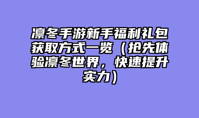 凛冬手游新手福利礼包获取方式一览(抢先体验凛冬世界,快速提升实力)