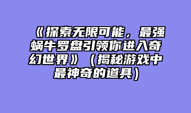《探索无限可能，最强蜗牛罗盘引领你进入奇幻世界》（揭秘游戏中最神奇的道具）
