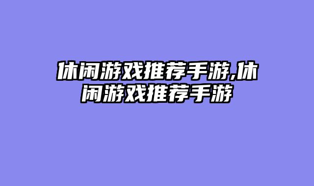 休闲游戏推荐手游,休闲游戏推荐手游