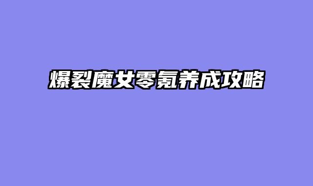 爆裂魔女零氪养成攻略
