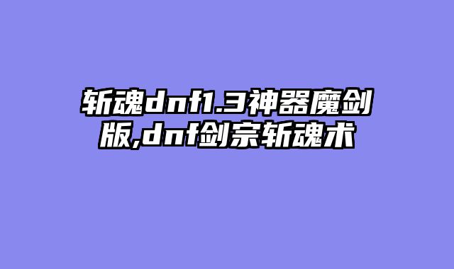 斩魂dnf1.3神器魔剑版,dnf剑宗斩魂术