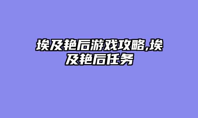 埃及艳后游戏攻略,埃及艳后任务