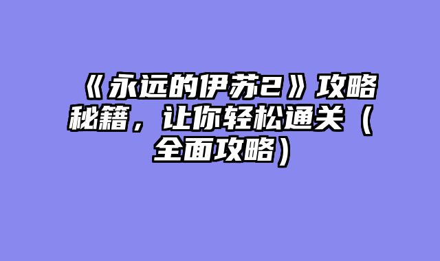 《永远的伊苏2》攻略秘籍，让你轻松通关（全面攻略）