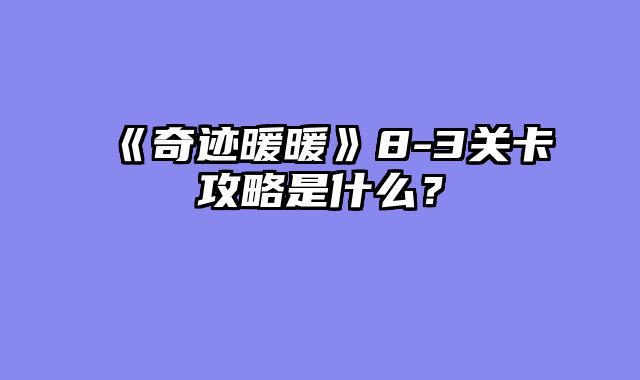 《奇迹暖暖》8-3关卡攻略是什么？