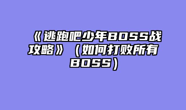 《逃跑吧少年BOSS战攻略》（如何打败所有BOSS）
