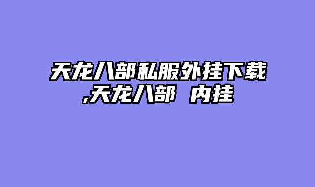 天龙八部私服外挂下载,天龙八部 内挂