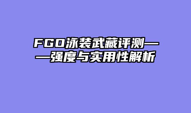 FGO泳装武藏评测——强度与实用性解析