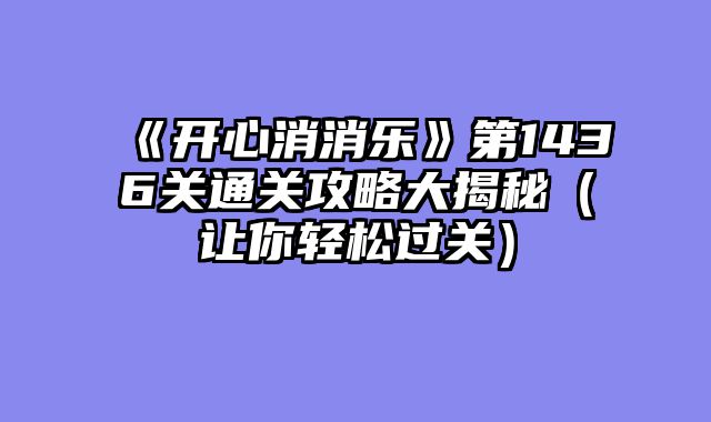 《开心消消乐》第1436关通关攻略大揭秘(让你轻松过关)