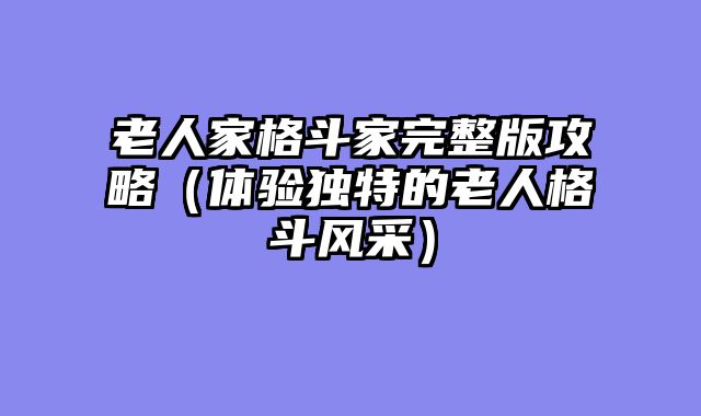 老人家格斗家完整版攻略（体验独特的老人格斗风采）