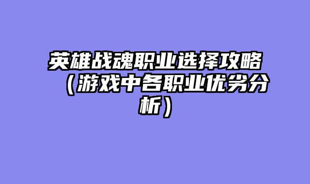 英雄战魂职业选择攻略（游戏中各职业优劣分析）