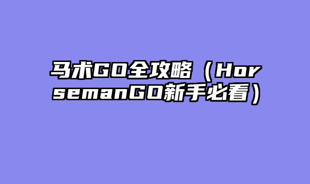 马术GO全攻略(HorsemanGO新手必看)