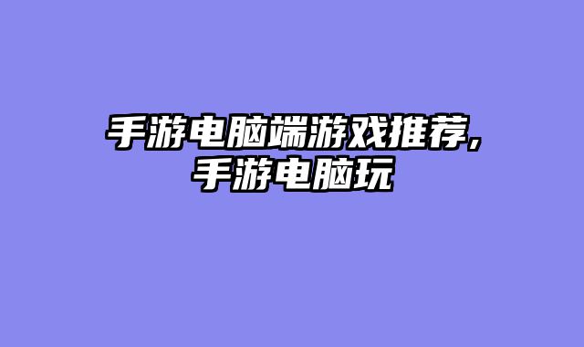 手游电脑端游戏推荐,手游电脑玩