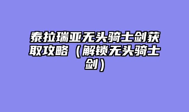 泰拉瑞亚无头骑士剑获取攻略（解锁无头骑士剑）