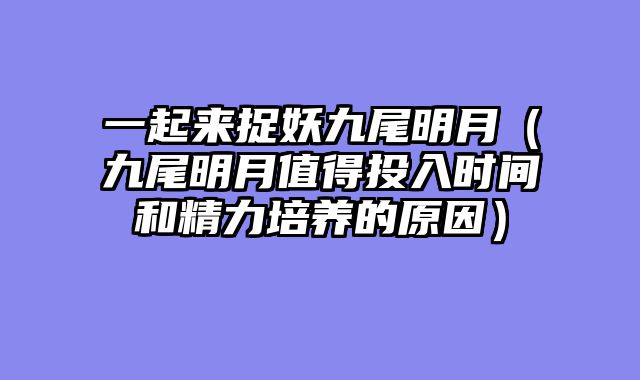 一起来捉妖九尾明月（九尾明月值得投入时间和精力培养的原因）