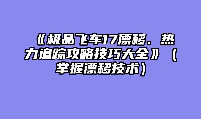 《极品飞车17漂移、热力追踪攻略技巧大全》(掌握漂移技术)