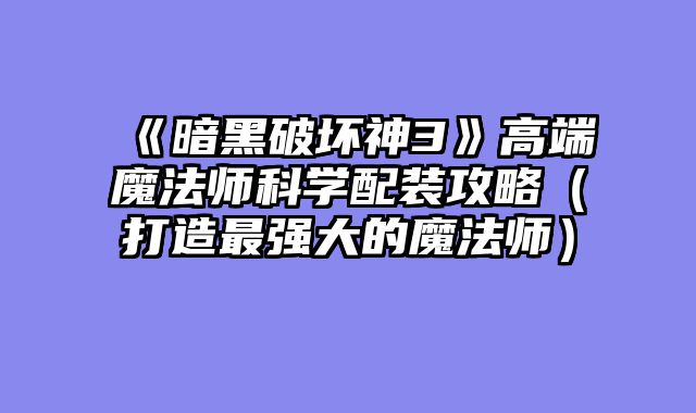 《暗黑破坏神3》高端魔法师科学配装攻略(打造最强大的魔法师)