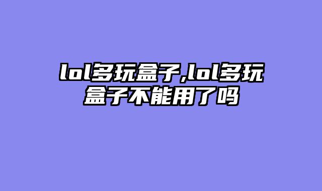lol多玩盒子,lol多玩盒子不能用了吗