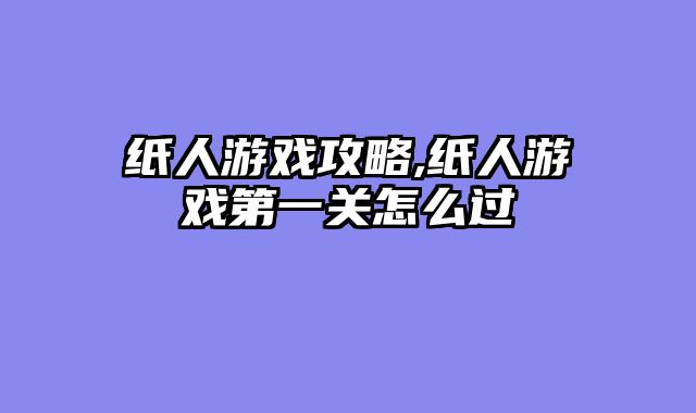 纸人游戏攻略,纸人游戏第一关怎么过