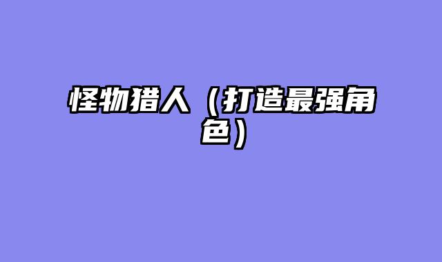 怪物猎人（打造最强角色）