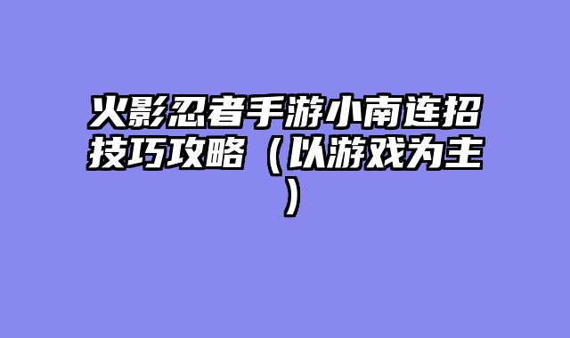 火影忍者手游小南连招技巧攻略(以游戏为主)