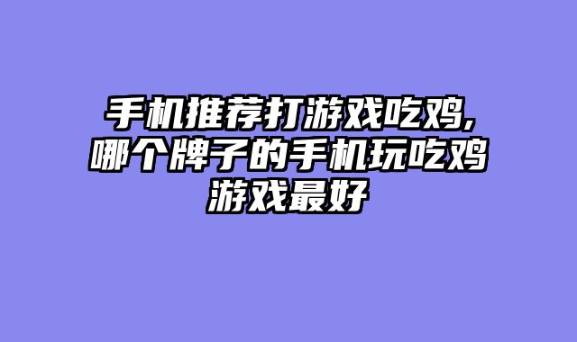 手机推荐打游戏吃鸡,哪个牌子的手机玩吃鸡游戏最好