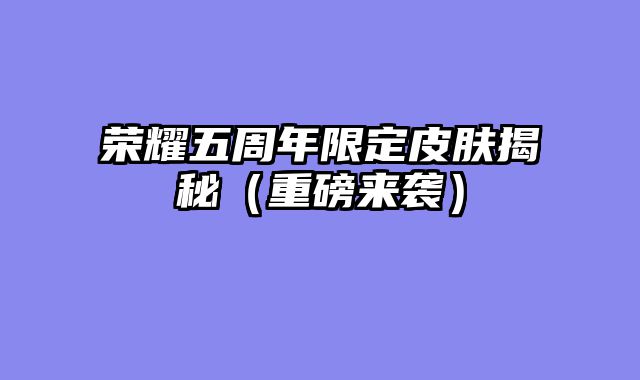 荣耀五周年限定皮肤揭秘（重磅来袭）