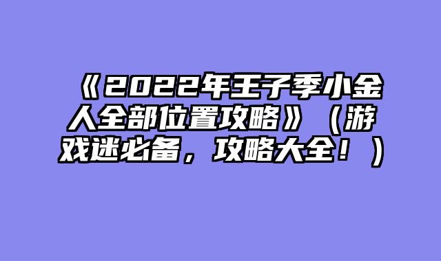 《2022年王子季小金人全部位置攻略》（游戏迷必备，攻略大全！）