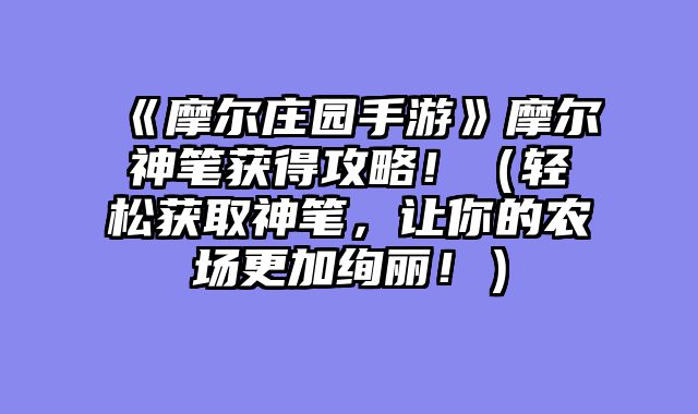 《摩尔庄园手游》摩尔神笔获得攻略！（轻松获取神笔，让你的农场更加绚丽！）