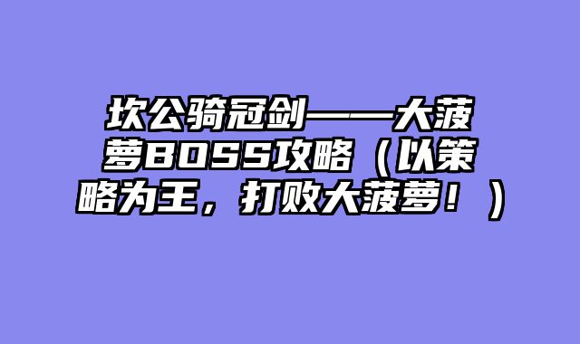 坎公骑冠剑——大菠萝BOSS攻略（以策略为?......														    

								</div>
							</article>
							
							<!-- 上下篇 -->
							<div class=