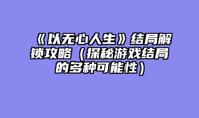 《以无心人生》结局解锁攻略(探秘游戏结局的多种可能性)