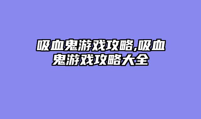 吸血鬼游戏攻略,吸血鬼游戏攻略大全