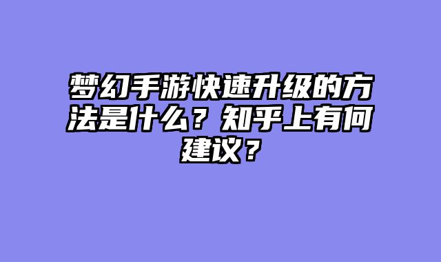 梦幻手游快速升级的方法是什么？知乎上有何建议？
