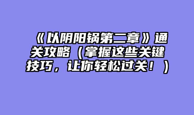 《以阴阳锅第二章》通关攻略（掌握这些关键技巧，让你轻松过关！）
