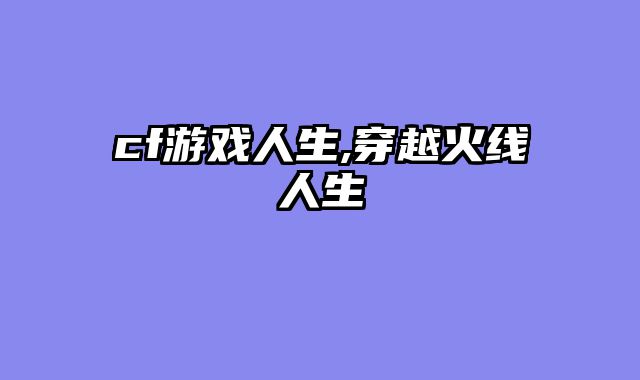 cf游戏人生,穿越火线人生