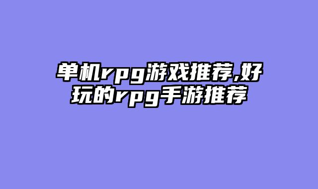 单机rpg游戏推荐,好玩的rpg手游推荐