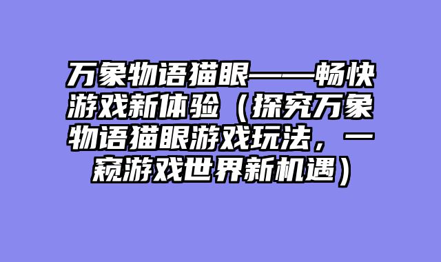万象物语猫眼——畅快游戏新体验（探究万象物语猫眼游戏玩法，一窥游戏世界新机遇）