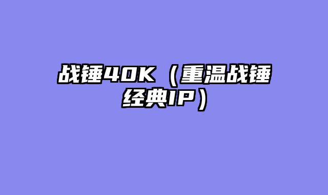 战锤40K（重温战锤经典IP）
