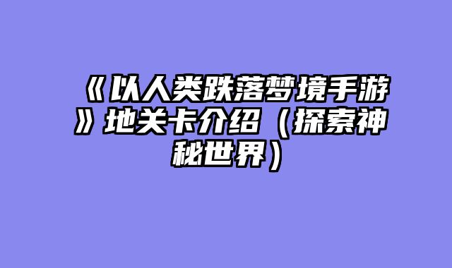 《以人类跌落梦境手游》地关卡介绍（探索神秘世界）