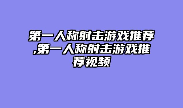 第一人称射击游戏推荐,第一人称射击游戏推荐视频