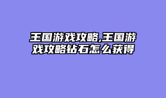 王国游戏攻略,王国游戏攻略钻石怎么获得