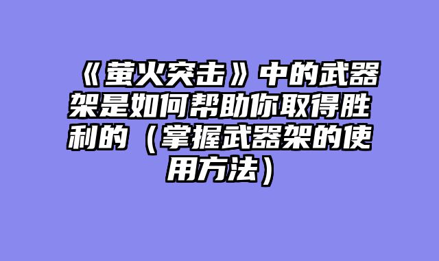 《萤火突击》中的武器架是如何帮助你取得胜利的(掌握武器架的使用方法)