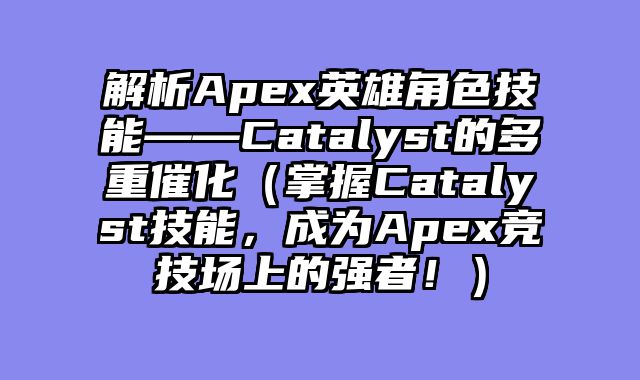 解析Apex英雄角色技能——Catalyst的多重催化（掌握Catalyst技能，成为Apex竞技场上的强者！）