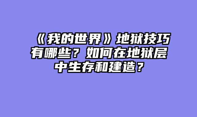 《我的世界》地狱技巧有哪些?如何在地狱层中生存和建造?