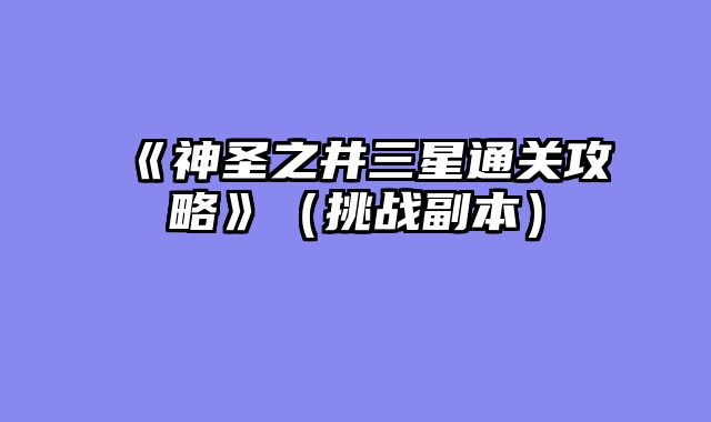 《神圣之井三星通关攻略》（挑战副本）