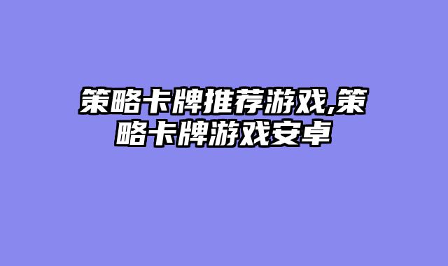策略卡牌推荐游戏,策略卡牌游戏安卓
